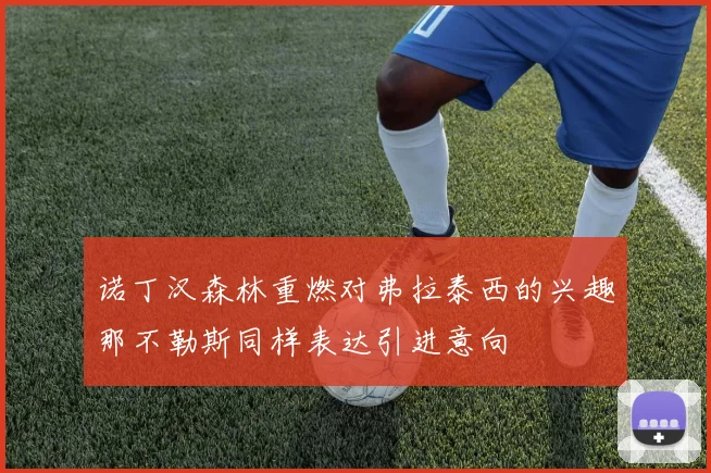 诺丁汉森林重燃对弗拉泰西的兴趣那不勒斯同样表达引进意向