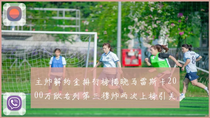 主帅解约金排行榜揭晓马雷斯卡2000万欧名列第三穆帅两次上榜引关注