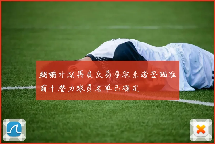 鹈鹕计划再度交易争取乐透签瞄准前十潜力球员名单已确定