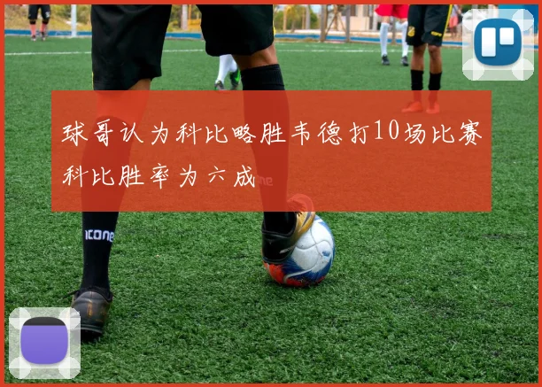球哥认为科比略胜韦德打10场比赛科比胜率为六成