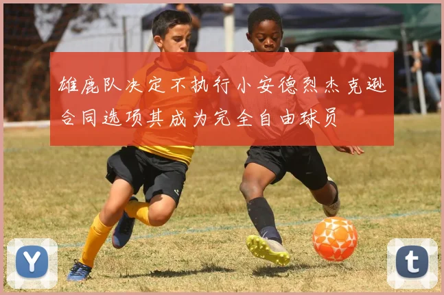 雄鹿队决定不执行小安德烈杰克逊合同选项其成为完全自由球员