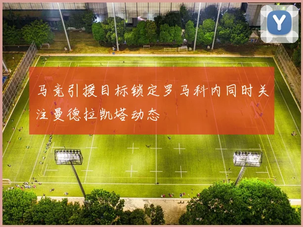 马竞引援目标锁定罗马科内同时关注曼德拉凯塔动态