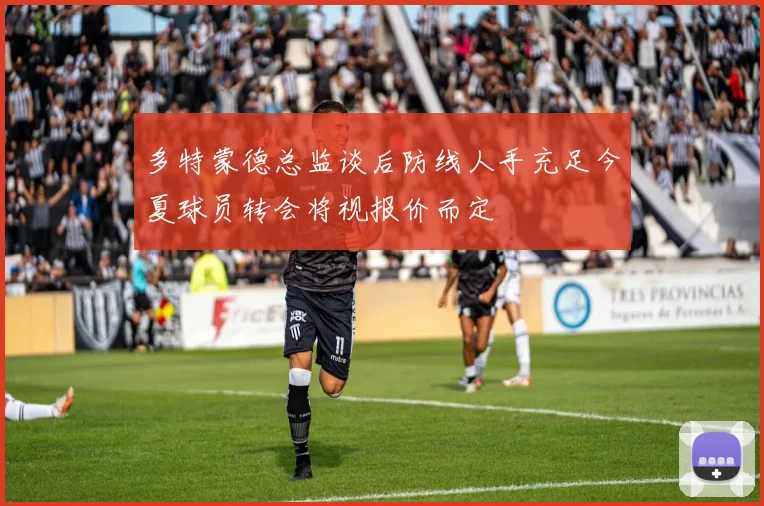 多特蒙德总监谈后防线人手充足今夏球员转会将视报价而定