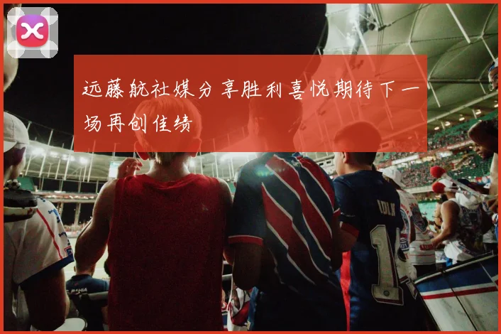 远藤航社媒分享胜利喜悦期待下一场再创佳绩